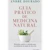 Guia Prático de Medicina Natural de André Dourado - Remédios Caseiros e Soluções para os Problemas de Saúde do Dia a Dia