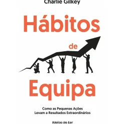 Hábitos de Equipa - Como as Pequenas Ações Levam A Resultados Extraordinários de Charlie Gilkey