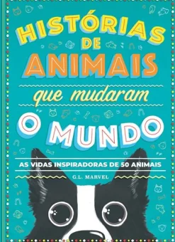 Histórias de Animais que Mudaram o Mundo de G. L. Marvel - As Vidas Inspiradoras de 50 Animais