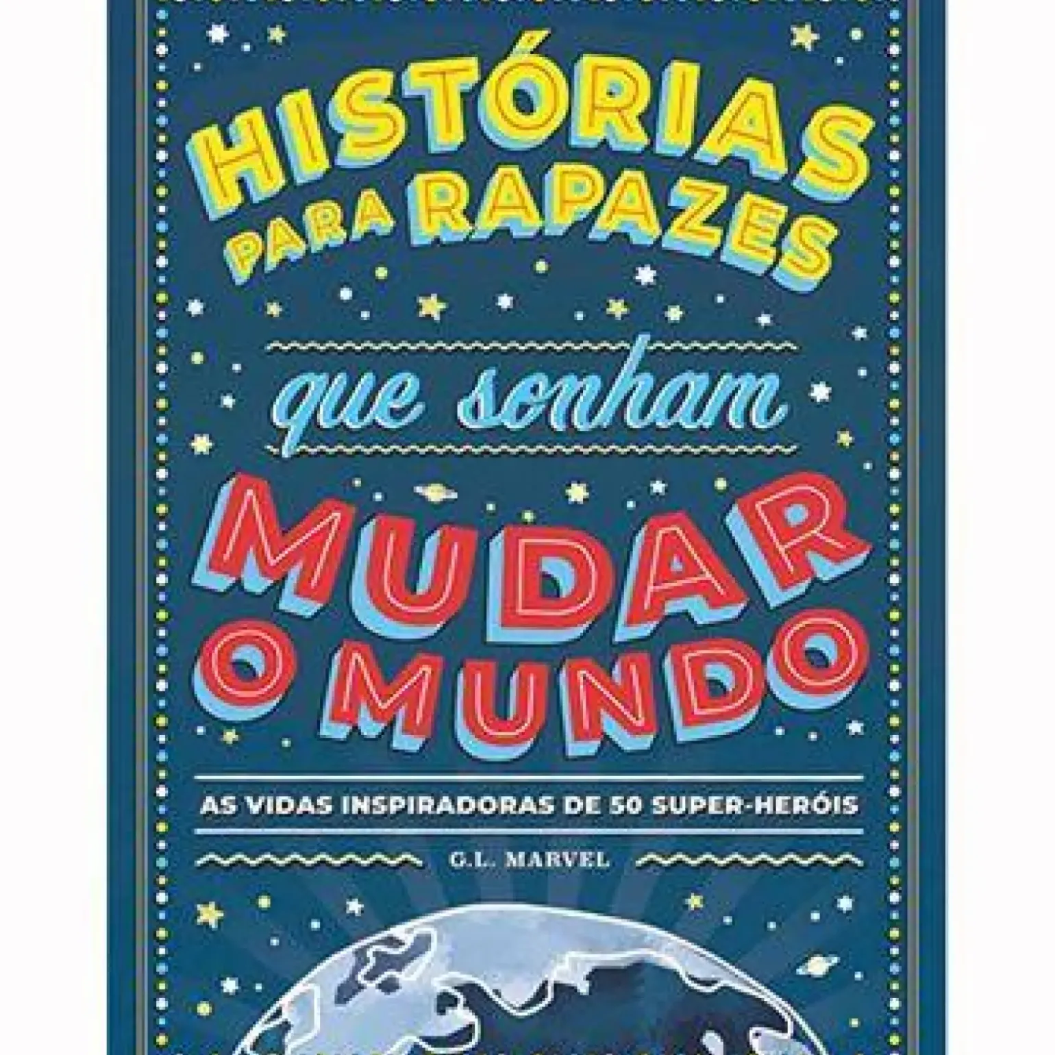 Histórias para Rapazes que Sonham Mudar o Mundo de G. L. Marvel - As Vidas Inspiradoras de 50 Super-heróis