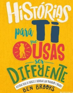 Histórias para Ti que Ousas Ser Diferente de Ben Brooks - Histórias Reais de Rapazes e Raparigas que Mudaram o Mundo