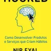 Hooked de Nir Eyal e Ryan Hoover - Como Desenvolver Produtos e Serviços que Criam Hábitos