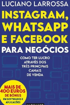 Instagram, Whatsapp e Facebook para Negócios de Luciano Larrossa - Como Ter Lucro Através dos Três Principais Canais de Venda