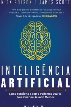 Inteligência Artificial de Nick Polson e James Scott - Como Funciona e Como Podemos Usá-la para Criar um Mundo Melhor