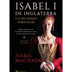 Isabel I de Inglaterra e o seu Espião Português de Isabel Machado de Isabel Machado
