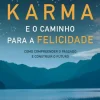 Karma e o Caminho para a Felicidade de Cristina Candeias - Como Compreender o Passado e Construir o Futuro