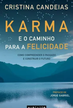 Karma e o Caminho para a Felicidade de Cristina Candeias - Como Compreender o Passado e Construir o Futuro