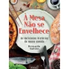 À Mesa Não Se Envelhece de Bernardo Gaivão - As Deliciosas Histórias da Nossa Comida