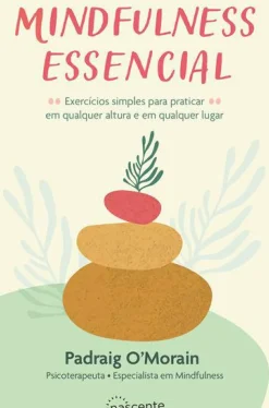 Mindfulness Essencial de Padraig O'Morain - Exercícios Simples para Praticar em Qualquer Altura e em Qualquer Lugar
