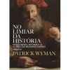 No Limiar da História de Patrick Wyman - Renascimento, Reforma e os 40 Anos que Mudaram o Mundo – 1490-1530