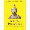 Não Te Preocupes de Brigid Delaney - Como Ser Estoico em Tempos Caóticos