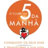 O Clube das 5 da Manhã de Robin Sharma Conquiste os seus Dias e Transforme a sua Vida