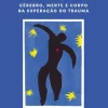 O Corpo Não Esquece de Bessel van der Kolk - Cérebro, Mente e Corpo na Superação do Trauma