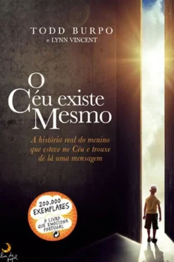 O Céu Existe Mesmo de Todd Burpo e Lynn Vincent - A História Real do Menino que Esteve no Céu e Trouxe de Lá uma Mensagem