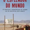 O Esplendor do Mundo de Gonçalo Cadilhe - 99 Destinos e Experiências de Viagem que Me Marcaram para Sempre