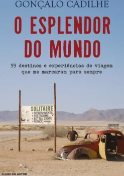 O Esplendor do Mundo de Gonçalo Cadilhe - 99 Destinos e Experiências de Viagem que Me Marcaram para Sempre