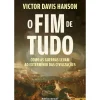 O Fim de Tudo de Victor Davis Hanson - Como as Guerras Levam ao Extermínio das Civilizações