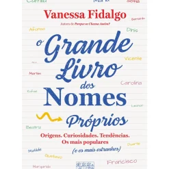 O Grande Livro dos Nomes Próprios de Vanessa Fidalgo - Origens, Curiosidades, Tendências. os Mais Populares (e os Mais Estranhos)