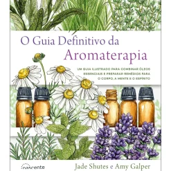 O Guia Definitivo da Aromaterapia de Jade Shutes e Amy Galper