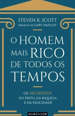 O Homem Mais Rico de Todos os Tempos de Steven K. Scott - Os Segredos do Êxito, da Riqueza e da Felicidade