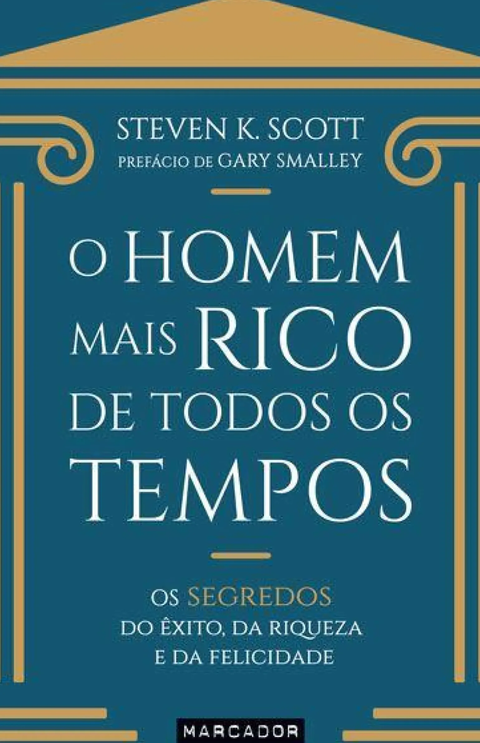 O Homem Mais Rico de Todos os Tempos de Steven K. Scott - Os Segredos do Êxito, da Riqueza e da Felicidade