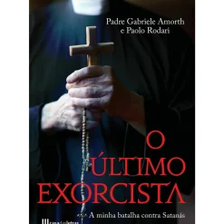 O Último Exorcista - A Minha Batalha Contra Satanás de Padre Gabriele Amorth e Paolo Rodari