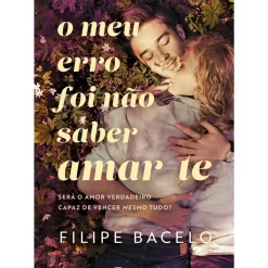 O Meu Erro Foi Não Saber Amar-te de Filipe Bacelo
