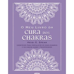 O Meu Livro da Cura dos Chakras de Heidi E. Spear - Exercícios para Fortalecer os seus Chakras e Alcançar Saúde e Prosperidade
