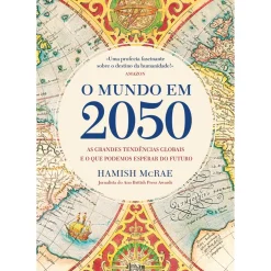 O Mundo em 2050 de Hamish McRae - As Grandes Tendências Globais e o que Podemos Esperar do Futuro