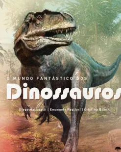 O Mundo Fantástico dos Dinossauros de Diego Mattarelli, Emanuela Pagliari e Cristina Banfi