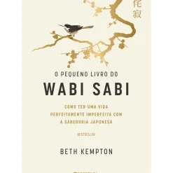 O Pequeno Livro do Wabi Sabi de Beth Kempton - Como Ter uma Vida Perfeitamente Imperfeita com a Sabedoria Japonesa