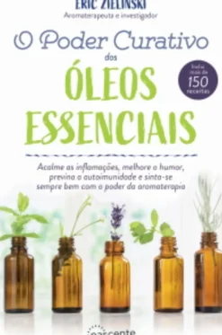 O Poder Curativo dos Óleos Essenciais de Eric Zielinski - Inclui Mais de 150 Receitas