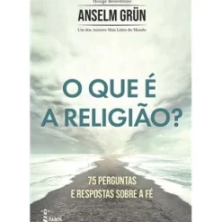 O que é a Religião? de Anselm Grün - 75 Perguntas e Respostas Sobre a Fé