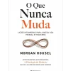 O que Nunca Muda - Lições Intemporais para a Nossa Vida Pessoal e Financeira de Morgan Housel