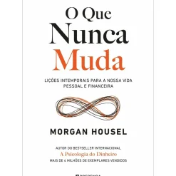 O que Nunca Muda - Lições Intemporais para a Nossa Vida Pessoal e Financeira de Morgan Housel