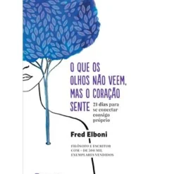 O que os Olhos Não Veem, Mas o Coração Sente de Fred Elboni - 21 Dias para Se Conectar Consigo Próprio