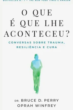 O que é que lhe Aconteceu? de Bruce D. Perry e Oprah Winfrey - Conversas Sobre Trauma, Resiliência e Cura