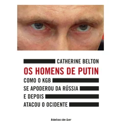 Os Homens de Putin de Catherine Belton - Como o KGB Se Apoderou da Rússia e Depois Atacou o Ocidente