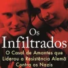 Os Infiltrados de Norman Ohler - O Casal de Amantes que Liderou a Resistência Alemã Contra os Nazis