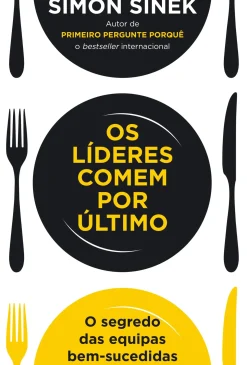 Os Líderes Comem por Último de Simon Sinek - O Segredo das Equipas Bem-sucedidas