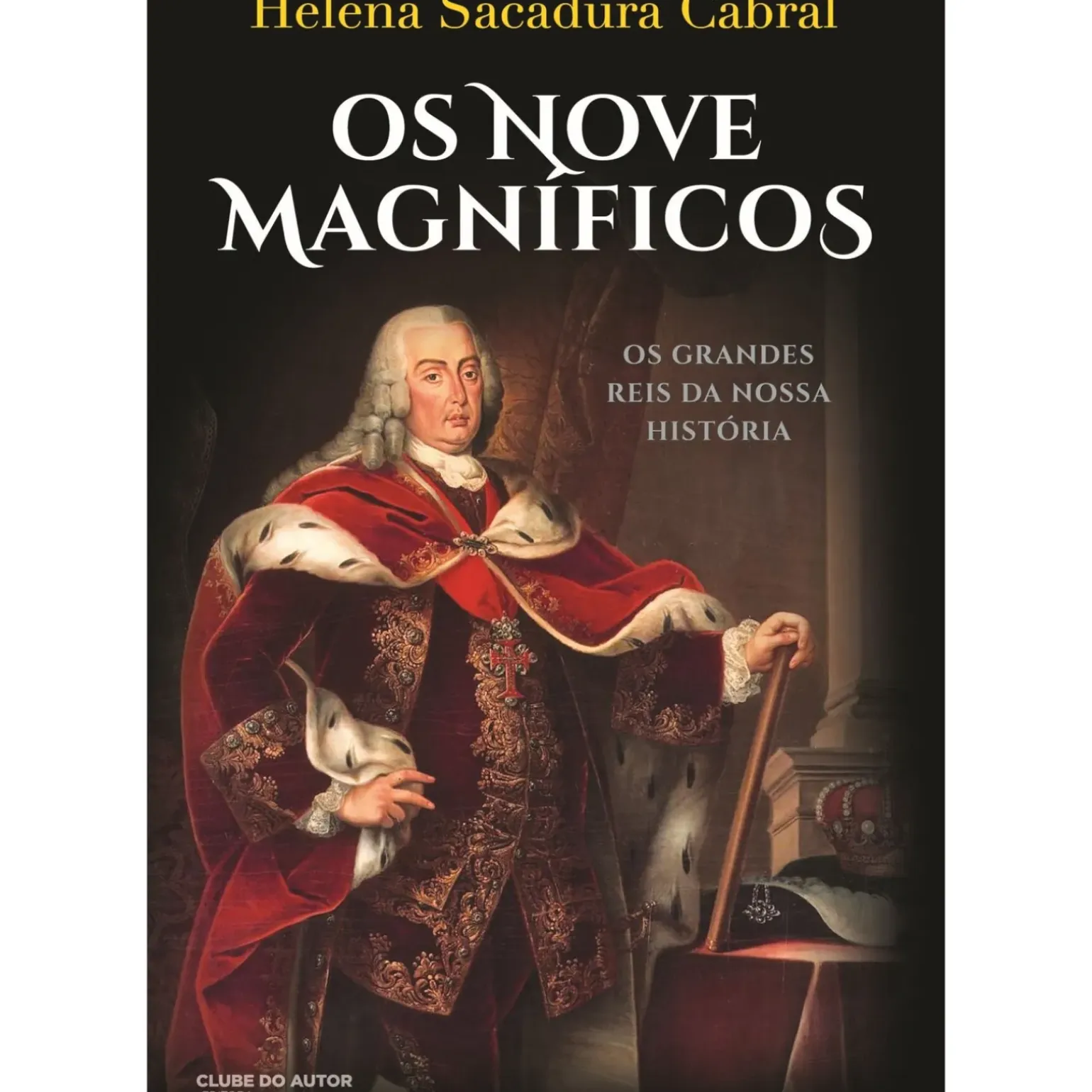 Os Nove Magníficos - os Grandes Reis da Nossa História de Helena Sacadura Cabral