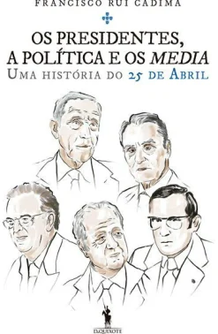 Os Presidentes, a Política e os Media de Francisco Rui Cádima - Uma História do 25 de Abril