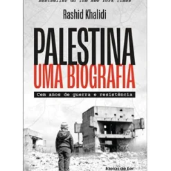 Palestina - uma Biografia de Rashid Khalidi - Cem Anos de Guerra e Resistência