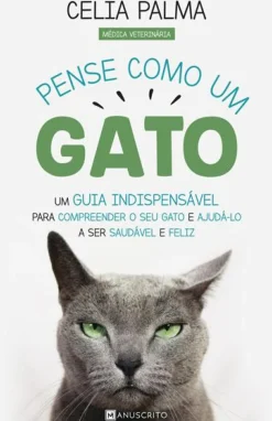 Pense Como um Gato de Célia Palma - Um Guia Indispensável para Compreender o seu Gato e Ajudá-lo a Ser Saudável e Feliz