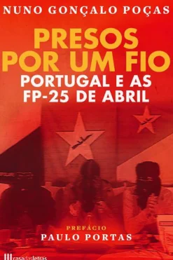 Presos por um Fio de Nuno Gonçalo Poças - Portugal e as FP-25 de Abril