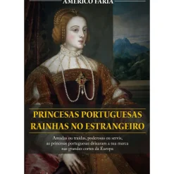 Princesas Portuguesas Rainhas no Estrangeiro de Américo Faria