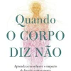 Quando o Corpo Diz Não de Gabor Maté Aprenda a Reconhecer o Impacto da Ligação Corpo-mente na Prevenção e Cura da Doença