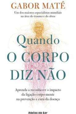 Quando o Corpo Diz Não de Gabor Maté Aprenda a Reconhecer o Impacto da Ligação Corpo-mente na Prevenção e Cura da Doença