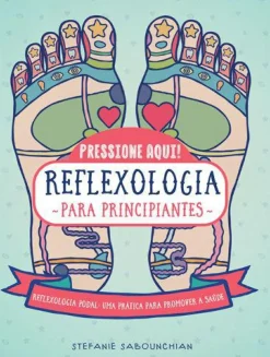 Reflexologia para Principiantes de Stefanie Sabounchian - Reflexologia Podal, uma Prática para Promover a Saúde