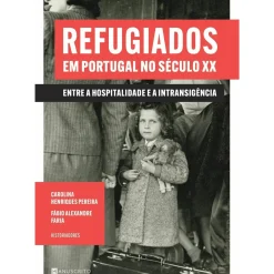 Refugiados em Portugal no Século XX de Fábio Alexandre Faria e Carolina Henriques Pereira - Entre a Hospitalidade e a Intransigência